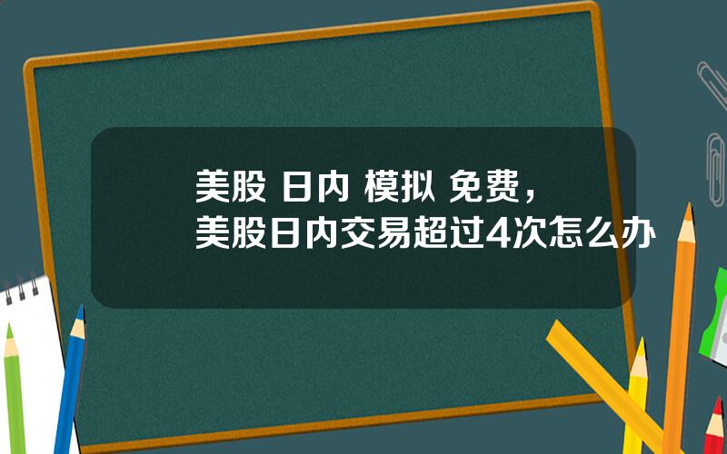 美股 日内 模拟 免费，美股日内交易超过4次怎么办